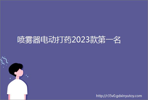 喷雾器电动打药2023款第一名