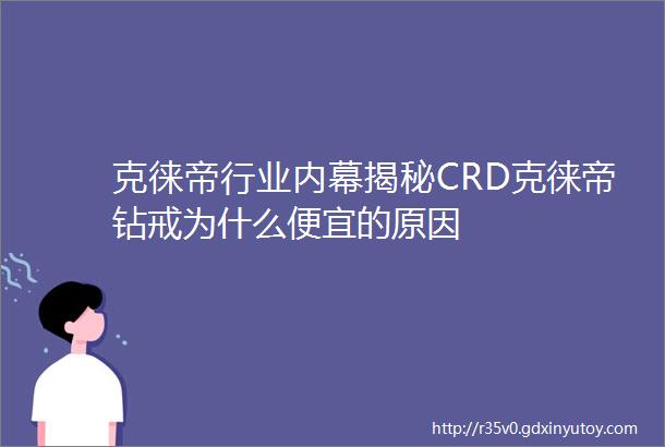 克徕帝行业内幕揭秘CRD克徕帝钻戒为什么便宜的原因