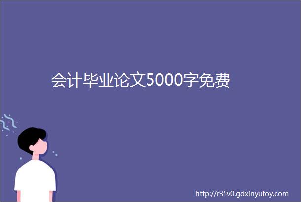 会计毕业论文5000字免费