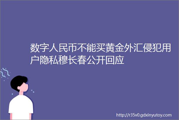 数字人民币不能买黄金外汇侵犯用户隐私穆长春公开回应