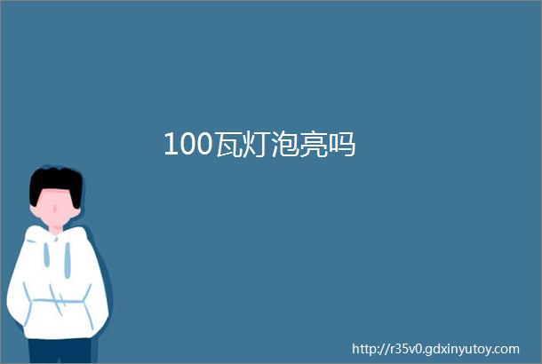 100瓦灯泡亮吗