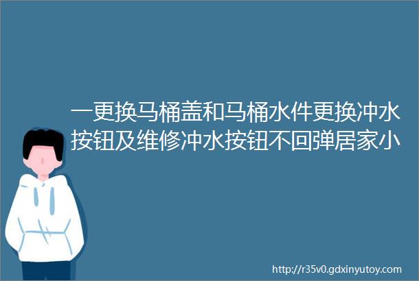 一更换马桶盖和马桶水件更换冲水按钮及维修冲水按钮不回弹居家小技能