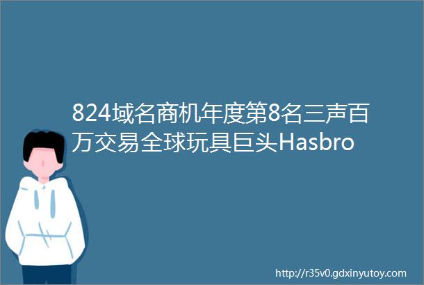 824域名商机年度第8名三声百万交易全球玩具巨头Hasbro的五大域名三字母大六位易主