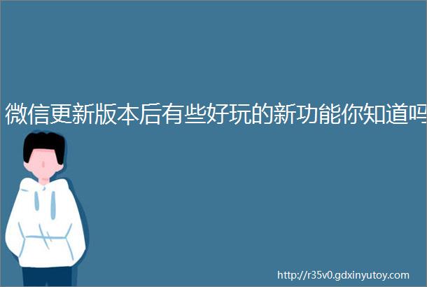 微信更新版本后有些好玩的新功能你知道吗