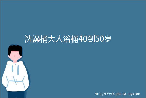 洗澡桶大人浴桶40到50岁