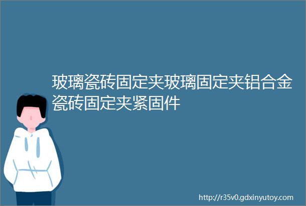 玻璃瓷砖固定夹玻璃固定夹铝合金瓷砖固定夹紧固件