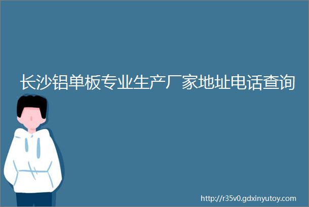 长沙铝单板专业生产厂家地址电话查询