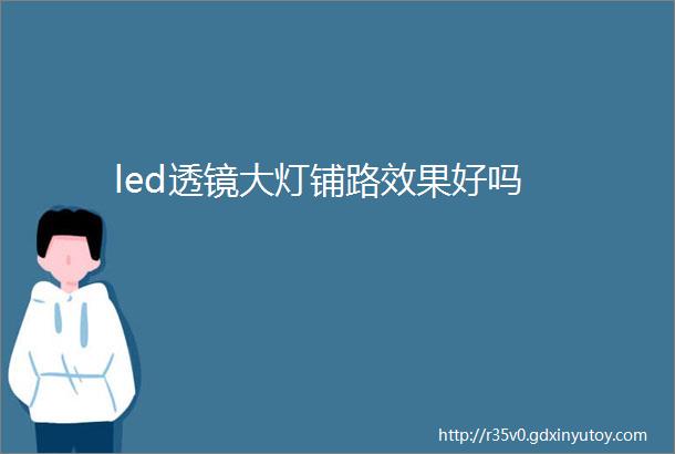 led透镜大灯铺路效果好吗