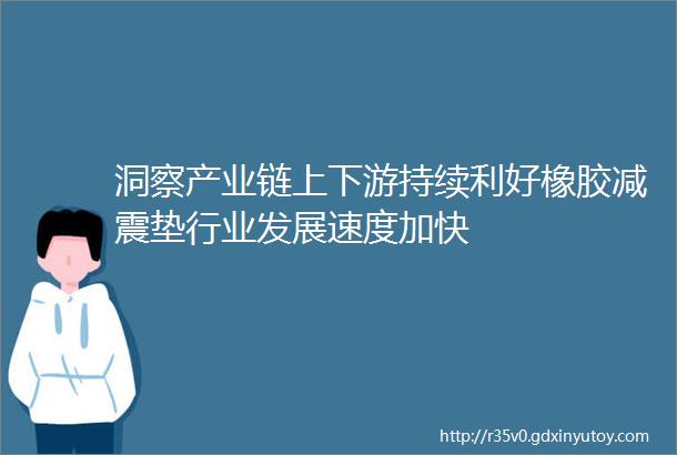 洞察产业链上下游持续利好橡胶减震垫行业发展速度加快