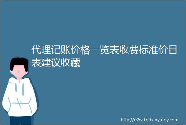 代理记账价格一览表收费标准价目表建议收藏