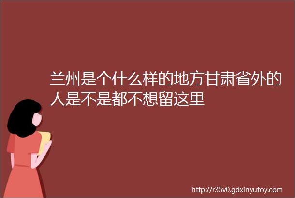 兰州是个什么样的地方甘肃省外的人是不是都不想留这里