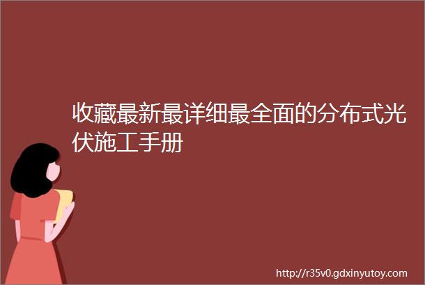 收藏最新最详细最全面的分布式光伏施工手册