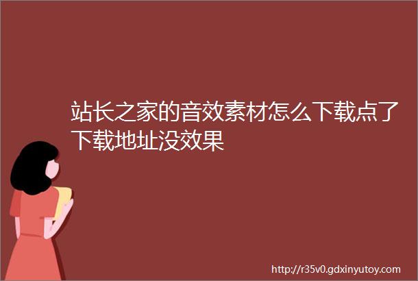 站长之家的音效素材怎么下载点了下载地址没效果