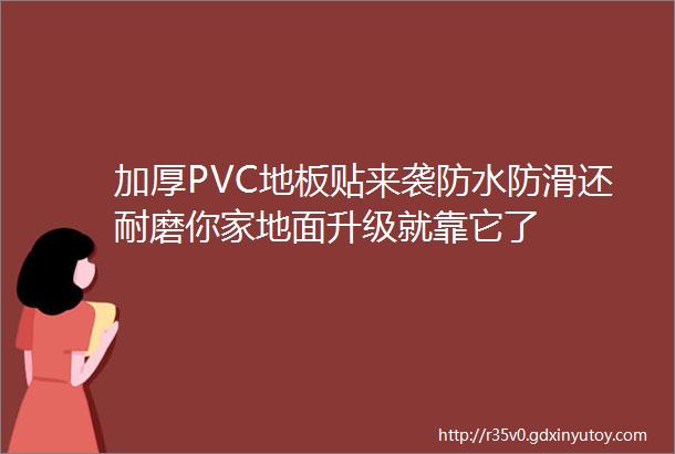 加厚PVC地板贴来袭防水防滑还耐磨你家地面升级就靠它了