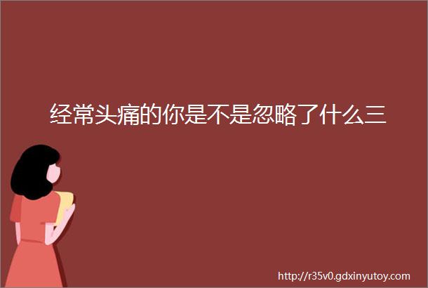 经常头痛的你是不是忽略了什么三