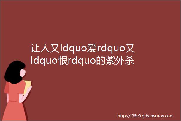 让人又ldquo爱rdquo又ldquo恨rdquo的紫外杀菌消毒灯