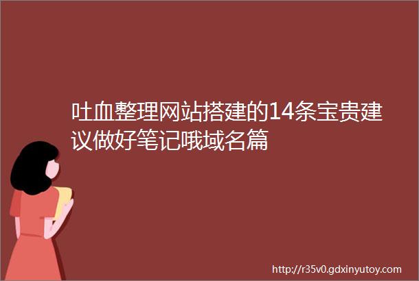 吐血整理网站搭建的14条宝贵建议做好笔记哦域名篇