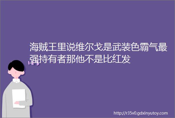 海贼王里说维尔戈是武装色霸气最强持有者那他不是比红发