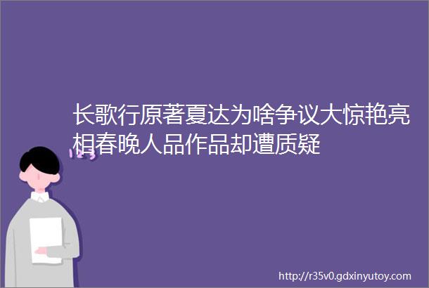 长歌行原著夏达为啥争议大惊艳亮相春晚人品作品却遭质疑