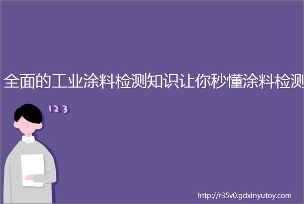 全面的工业涂料检测知识让你秒懂涂料检测