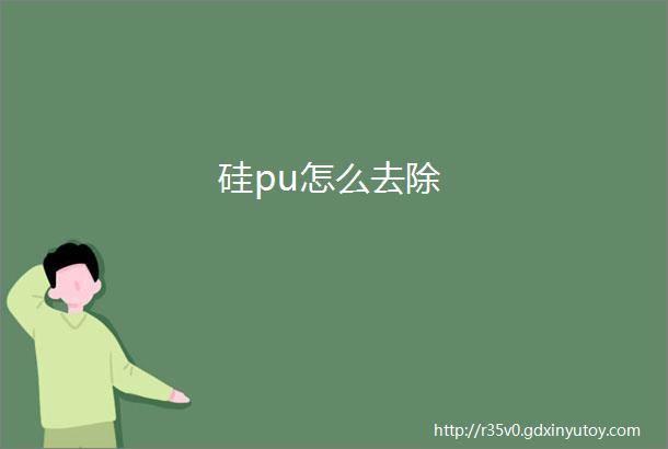 硅pu怎么去除