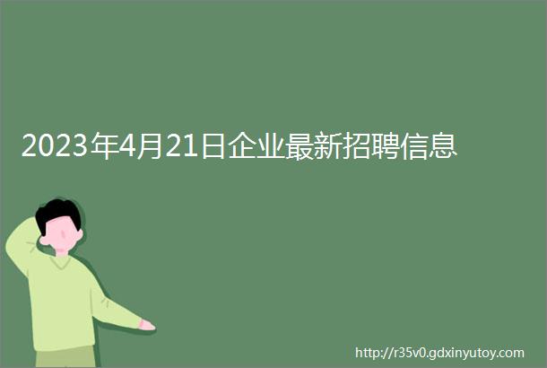 2023年4月21日企业最新招聘信息