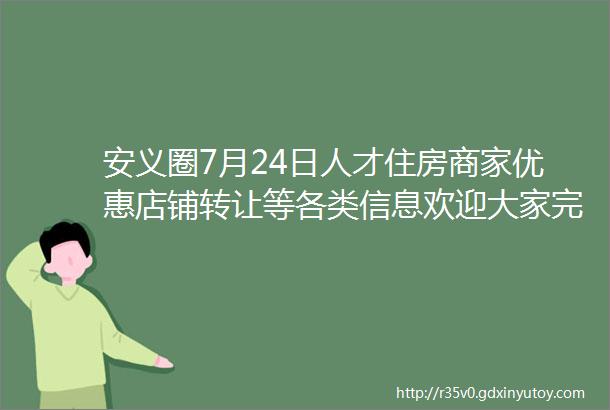 安义圈7月24日人才住房商家优惠店铺转让等各类信息欢迎大家完善