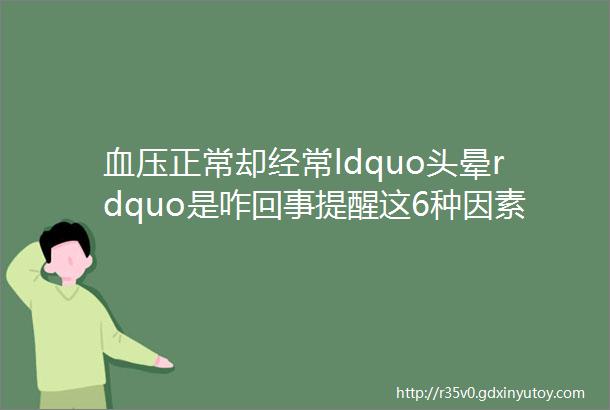 血压正常却经常ldquo头晕rdquo是咋回事提醒这6种因素要多留意