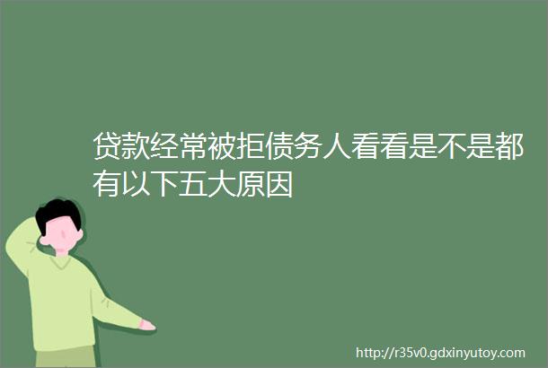 贷款经常被拒债务人看看是不是都有以下五大原因