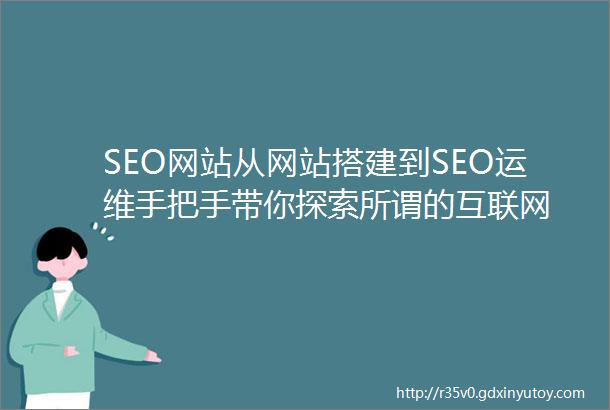 SEO网站从网站搭建到SEO运维手把手带你探索所谓的互联网