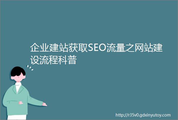 企业建站获取SEO流量之网站建设流程科普