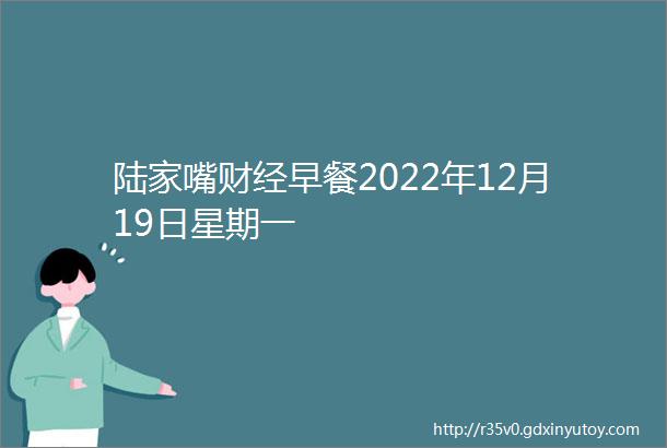 陆家嘴财经早餐2022年12月19日星期一