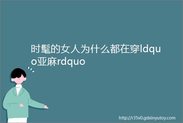 时髦的女人为什么都在穿ldquo亚麻rdquo