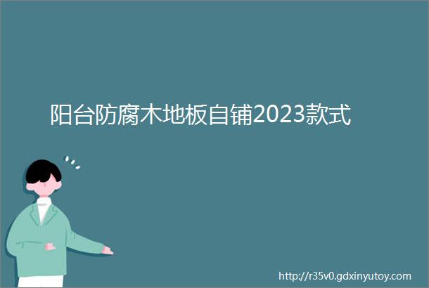 阳台防腐木地板自铺2023款式