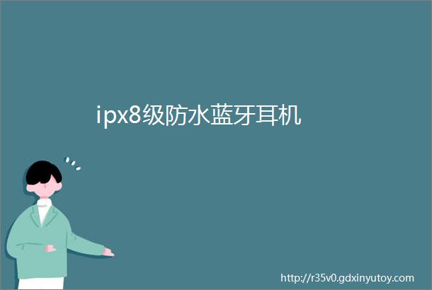 ipx8级防水蓝牙耳机